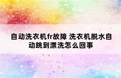 自动洗衣机fr故障 洗衣机脱水自动跳到漂洗怎么回事